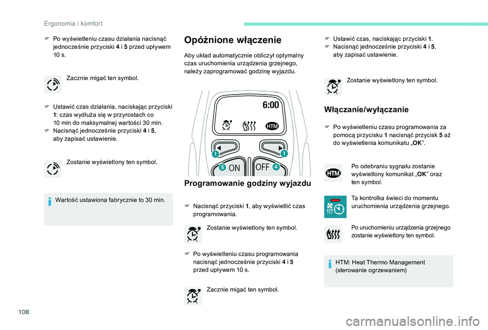 PEUGEOT 5008 2017  Instrukcja obsługi (in Polish) 108
F Po wyświetleniu czasu działania nacisnąć jednocześnie przyciski 4 i 5 przed upływem 
10 s.
F
 
U
 stawić czas działania, naciskając przyciski 
1 : czas wydłuża się w przyrostach co 
