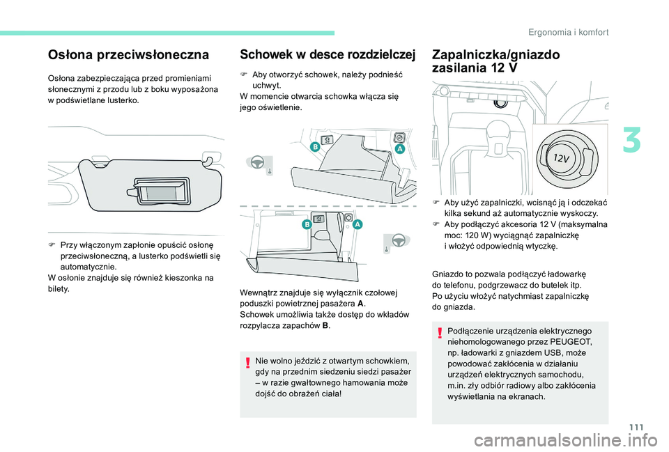 PEUGEOT 5008 2017  Instrukcja obsługi (in Polish) 111
Osłona przeciwsłoneczna
Osłona zabezpieczająca przed promieniami 
słonecznymi z przodu lub z boku wyposażona 
w podświetlane lusterko.
Schowek w desce rozdzielczej
F Aby otworzyć schowek, 