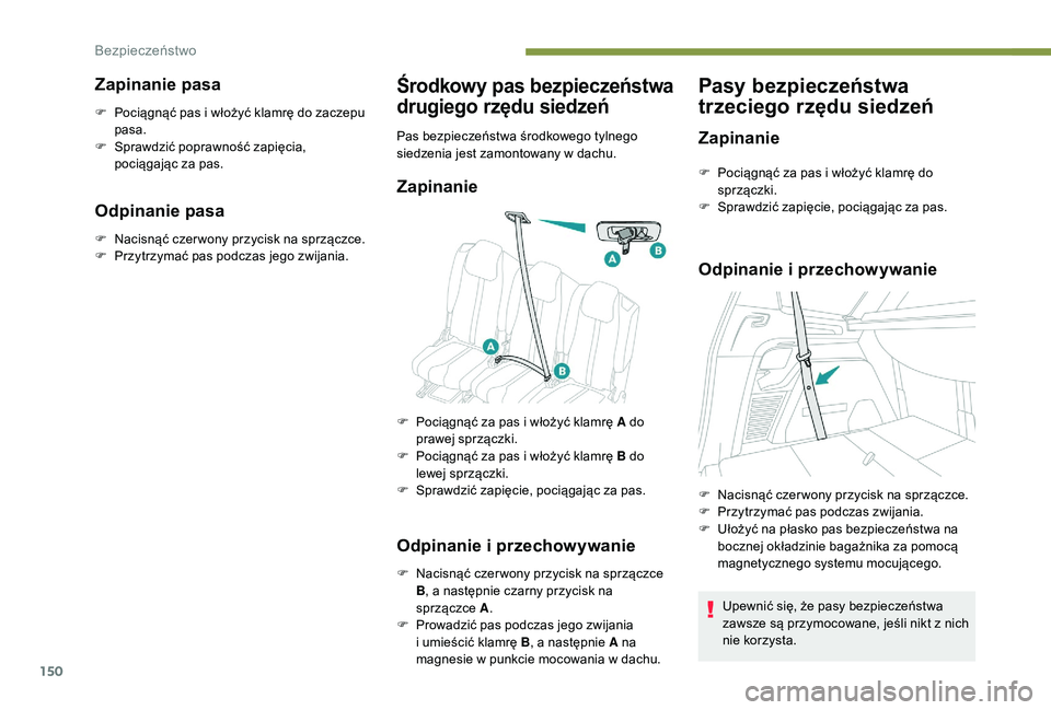 PEUGEOT 5008 2017 Instrukcja obsługi (in Polish) 150
Zapinanie pasa
F Pociągnąć pas i włożyć klamrę do zaczepu pasa.
F
S
prawdzić poprawność zapięcia,
pociągając za pas.
Odpinanie pasa
F Nacisnąć czer wony przycisk na sprzączce.
PEUGEOT 5008 2017 Instrukcja obsługi (in Polish) 150
Zapinanie pasa
F Pociągnąć pas i włożyć klamrę do zaczepu pasa.
F
S
prawdzić poprawność zapięcia,
pociągając za pas.
Odpinanie pasa
F Nacisnąć czer wony przycisk na sprzączce.