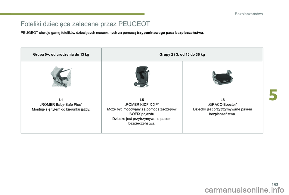 PEUGEOT 5008 2017 Instrukcja obsługi (in Polish) 163
Foteliki dziecięce zalecane przez PEUGEOT
PEUGEOT oferuje gamę fotelików dziecięcych mocowanych za pomocą trzypunktowego pasa bezpieczeństwa.
Grupa 0+: od urodzenia do 13 kg Grupy 2 i 3: od PEUGEOT 5008 2017 Instrukcja obsługi (in Polish) 163
Foteliki dziecięce zalecane przez PEUGEOT
PEUGEOT oferuje gamę fotelików dziecięcych mocowanych za pomocą trzypunktowego pasa bezpieczeństwa.
Grupa 0+: od urodzenia do 13 kg Grupy 2 i 3: od