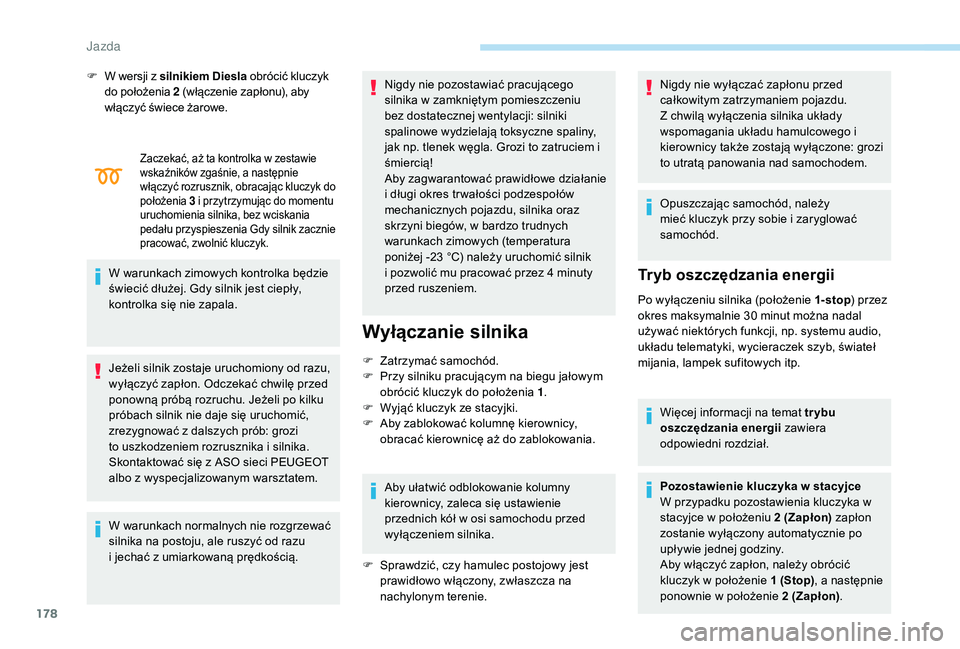 PEUGEOT 5008 2017  Instrukcja obsługi (in Polish) 178
Zaczekać, aż ta kontrolka w zestawie 
wskaźników zgaśnie, a następnie 
włączyć rozrusznik, obracając kluczyk do 
położenia 3 i przytrzymując do momentu 
uruchomienia silnika, bez wcis