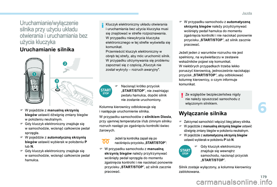 PEUGEOT 5008 2017  Instrukcja obsługi (in Polish) 179
Uruchamianie/wyłączenie 
silnika przy użyciu układu 
otwierania i uruchamiania bez 
użycia kluczyka 
Uruchamianie silnika
Kluczyk elektroniczny układu otwierania 
i uruchamiania bez użycia 
