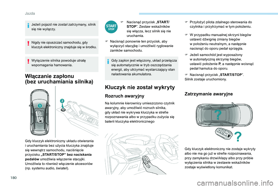 PEUGEOT 5008 2017  Instrukcja obsługi (in Polish) 180
Jeżeli pojazd nie został zatrzymany, silnik 
się nie wyłączy.
Nigdy nie opuszczać samochodu, gdy 
kluczyk elektroniczny znajduje się w środku.
Wyłączenie silnika powoduje utratę 
wspoma