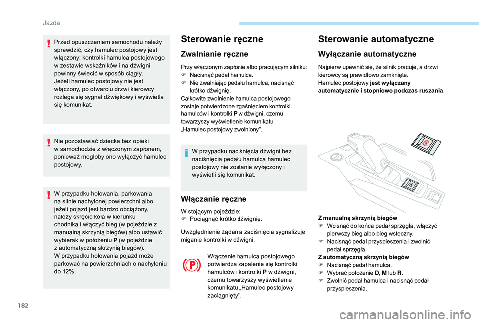 PEUGEOT 5008 2017  Instrukcja obsługi (in Polish) 182
Przed opuszczeniem samochodu należy 
sprawdzić, czy hamulec postojowy jest 
włączony: kontrolki hamulca postojowego 
w zestawie wskaźników i na dźwigni 
powinny świecić w sposób ciągły