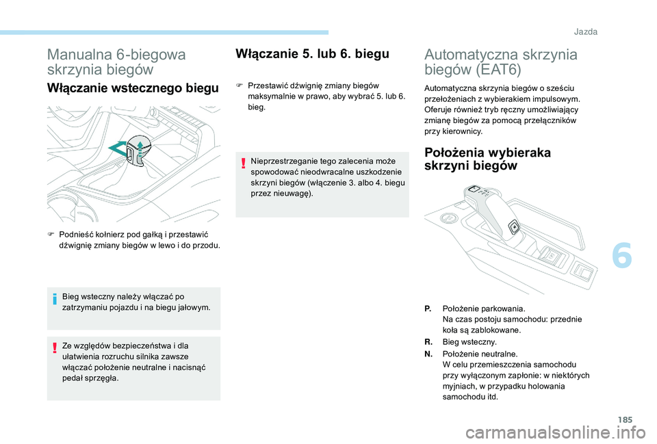 PEUGEOT 5008 2017  Instrukcja obsługi (in Polish) 185
Manualna 6-biegowa 
skrzynia biegów
Włączanie wstecznego biegu
Bieg wsteczny należy włączać po 
zatrzymaniu pojazdu i na biegu jałowym.
Ze względów bezpieczeństwa i dla 
ułatwienia roz