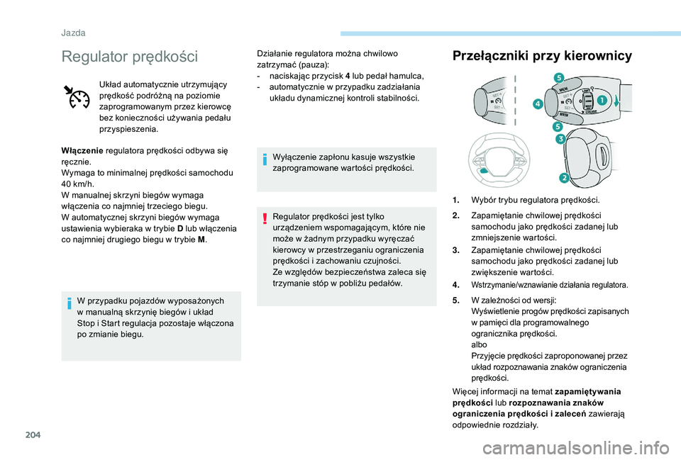 PEUGEOT 5008 2017  Instrukcja obsługi (in Polish) 204
Regulator prędkości
Układ automatycznie utrzymujący 
prędkość podróżną na poziomie 
zaprogramowanym przez kierowcę 
bez konieczności używania pedału 
przyspieszenia.
Włączenie  reg