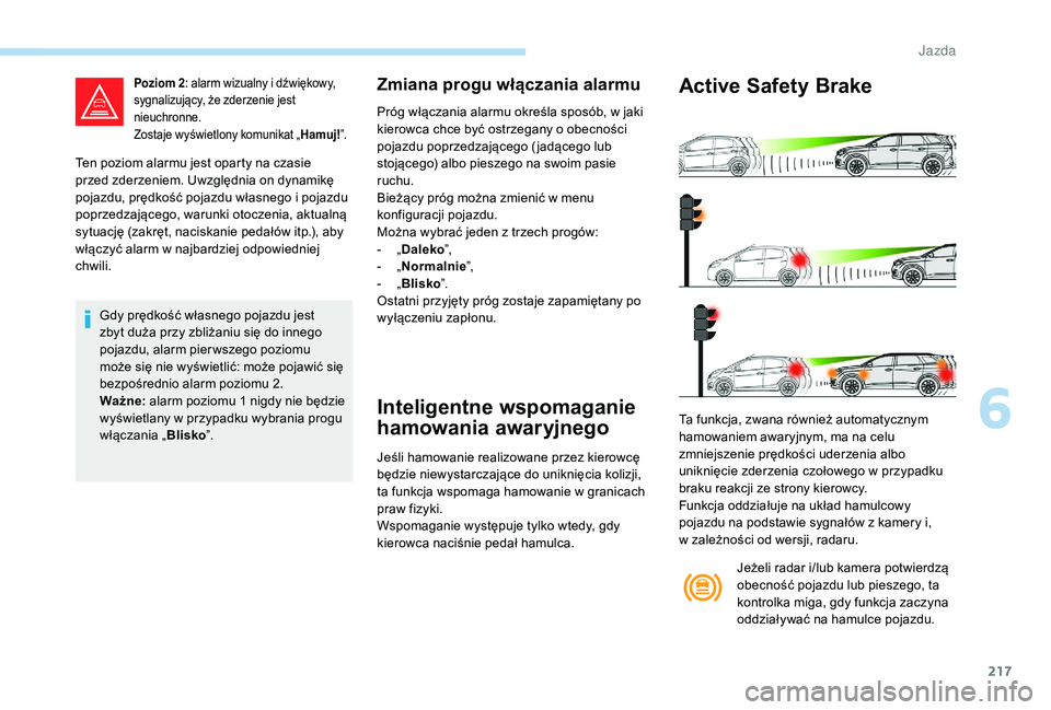 PEUGEOT 5008 2017 Instrukcja obsługi (in Polish) 217
Ten poziom alarmu jest oparty na czasie
przed zderzeniem. Uwzględnia on dynamikę
pojazdu, prędkość pojazdu własnego i pojazdu
poprzedzającego, warunki otoczenia, aktualną
sytuację (za PEUGEOT 5008 2017 Instrukcja obsługi (in Polish) 217
Ten poziom alarmu jest oparty na czasie
przed zderzeniem. Uwzględnia on dynamikę
pojazdu, prędkość pojazdu własnego i pojazdu
poprzedzającego, warunki otoczenia, aktualną
sytuację (za