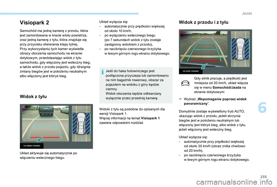 PEUGEOT 5008 2017 Instrukcja obsługi (in Polish) 235
Visiopark 2
Samochód ma jedną kamerę z przodu, która
jest zamontowana w kracie wlotu powietrza,
oraz jedną kamerę z tyłu, która znajduje się
przy przycisku otwierania klapy tylnej.
Prz PEUGEOT 5008 2017 Instrukcja obsługi (in Polish) 235
Visiopark 2
Samochód ma jedną kamerę z przodu, która
jest zamontowana w kracie wlotu powietrza,
oraz jedną kamerę z tyłu, która znajduje się
przy przycisku otwierania klapy tylnej.
Prz