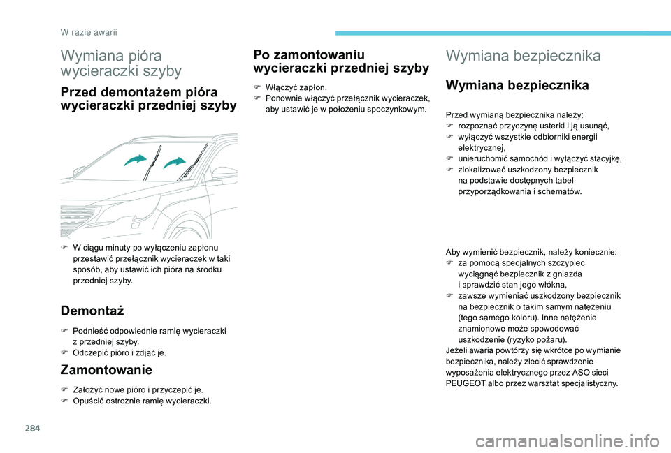 PEUGEOT 5008 2017  Instrukcja obsługi (in Polish) 284
Wymiana pióra 
wycieraczki szyby
Przed demontażem pióra 
wycieraczki przedniej szyby
Demontaż
F Podnieść odpowiednie ramię wycieraczki z   przedniej szyby.
F
 
O
 dczepić pióro i zdjąć 