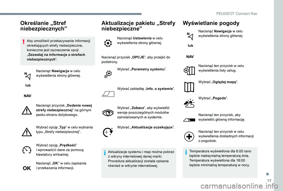 PEUGEOT 5008 2017  Instrukcja obsługi (in Polish) 17
Aby umożliwić przekazywanie informacji 
określających strefy niebezpieczne, 
konieczne jest zaznaczenie opcji: 
„Zezwalaj na informacje o strefach 
niebezpiecznych ”.
 lub  Nacisnąć Nawig