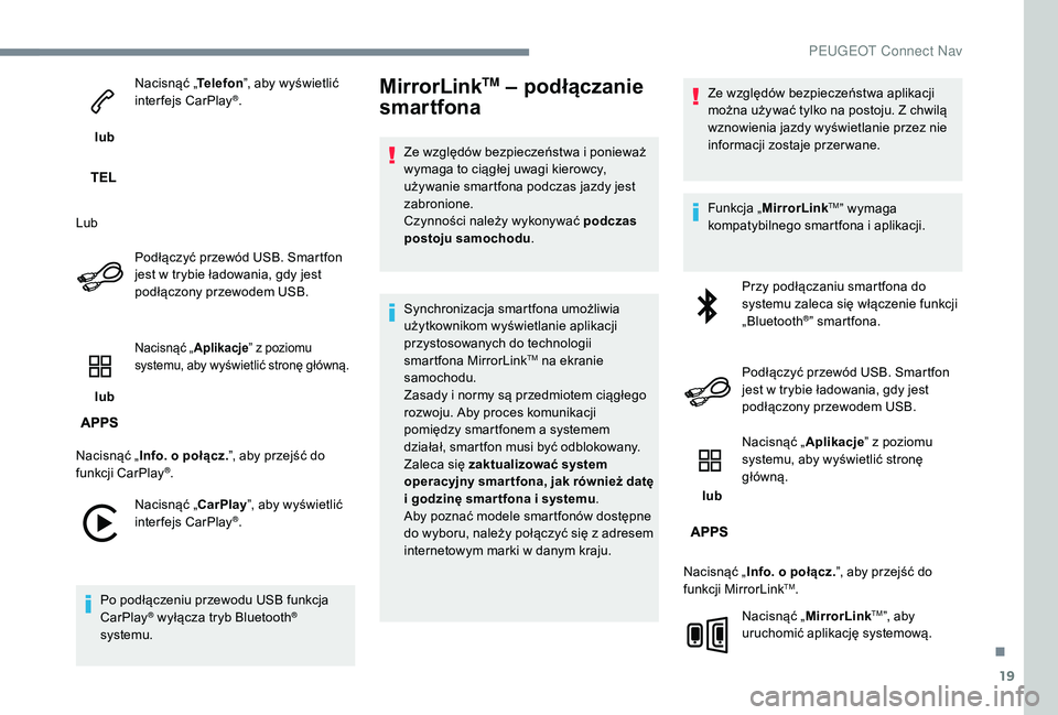 PEUGEOT 5008 2017  Instrukcja obsługi (in Polish) 19
 lub Nacisnąć „
Telefon”, aby wyświetlić 
interfejs CarPlay
®.
Lub Podłączyć przewód USB. Smartfon 
jest w trybie ładowania, gdy jest 
podłączony przewodem USB.
 lub 
Nacisnąć „
