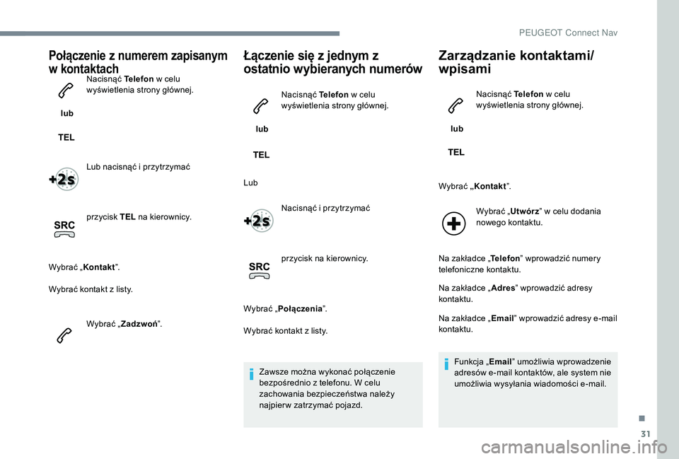 PEUGEOT 5008 2017 Instrukcja obsługi (in Polish) 31
Połączenie z numerem zapisanym
w kontaktach
lub Nacisnąć Telefon
w celu
wyświetlenia strony głównej.
Lub nacisnąć i przytrzymać
przycisk TEL na kierownicy.
Wybrać „ Kontakt”.
Wy PEUGEOT 5008 2017 Instrukcja obsługi (in Polish) 31
Połączenie z numerem zapisanym
w kontaktach
lub Nacisnąć Telefon
w celu
wyświetlenia strony głównej.
Lub nacisnąć i przytrzymać
przycisk TEL na kierownicy.
Wybrać „ Kontakt”.
Wy