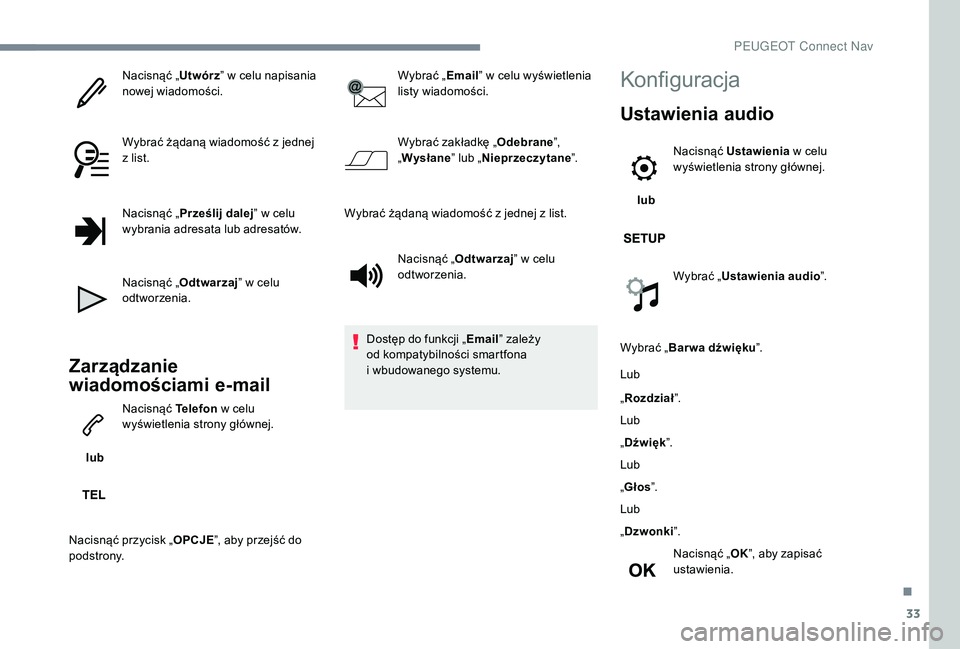PEUGEOT 5008 2017 Instrukcja obsługi (in Polish) 33
Nacisnąć „Utwórz” w celu napisania
nowej wiadomości.
Wybrać żądaną wiadomość z jednej
z list.
Nacisnąć „ Prześlij dalej ” w celu
wybrania adresata lub adresatów.
Nacisnąć PEUGEOT 5008 2017 Instrukcja obsługi (in Polish) 33
Nacisnąć „Utwórz” w celu napisania
nowej wiadomości.
Wybrać żądaną wiadomość z jednej
z list.
Nacisnąć „ Prześlij dalej ” w celu
wybrania adresata lub adresatów.
Nacisnąć