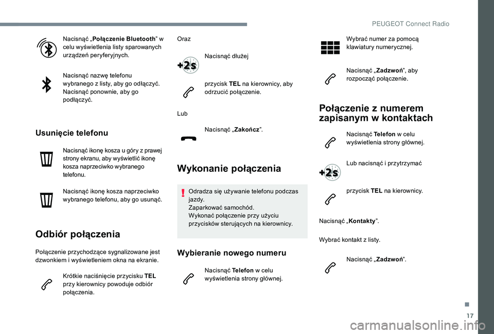 PEUGEOT 5008 2017 Instrukcja obsługi (in Polish) 17
Nacisnąć „Połączenie Bluetooth ” w
celu wyświetlenia listy sparowanych
urządzeń peryferyjnych.
Nacisnąć nazwę telefonu
wybranego z listy, aby go odłączyć.
Nacisnąć ponownie, a PEUGEOT 5008 2017 Instrukcja obsługi (in Polish) 17
Nacisnąć „Połączenie Bluetooth ” w
celu wyświetlenia listy sparowanych
urządzeń peryferyjnych.
Nacisnąć nazwę telefonu
wybranego z listy, aby go odłączyć.
Nacisnąć ponownie, a