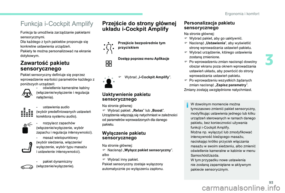 PEUGEOT 5008 2017 Instrukcja obsługi (in Polish) 93
Funkcja i-Cockpit Amplify
Funkcja ta umożliwia zarządzanie pakietami
sensorycznymi.
Dla każdego z tych pakietów proponuje się
konkretne ustawienia urządzeń.
Pakiety te można personalizowa PEUGEOT 5008 2017 Instrukcja obsługi (in Polish) 93
Funkcja i-Cockpit Amplify
Funkcja ta umożliwia zarządzanie pakietami
sensorycznymi.
Dla każdego z tych pakietów proponuje się
konkretne ustawienia urządzeń.
Pakiety te można personalizowa