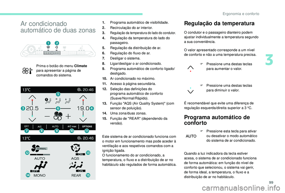 PEUGEOT 5008 2017  Manual de utilização (in Portuguese) 99
Ar condicionado 
automático de duas zonas
Prima o botão do menu Climate 
para apresentar a página de 
comandos do sistema. 1.
Programa automático de visibilidade.
2. Recirculação do ar interi