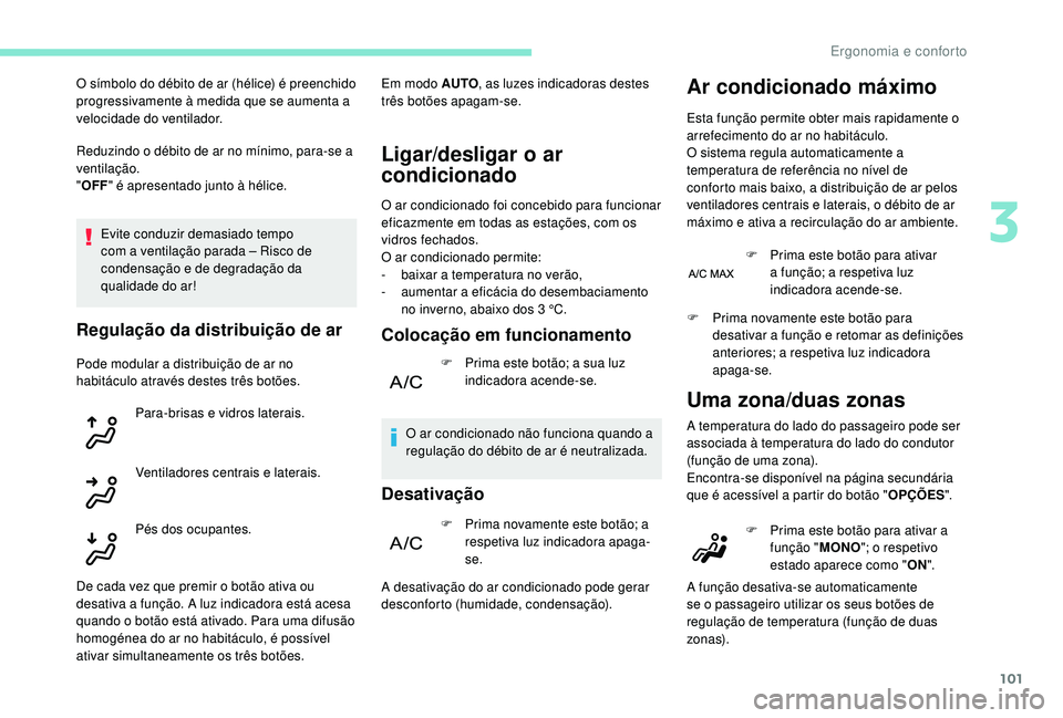 PEUGEOT 5008 2017  Manual de utilização (in Portuguese) 101
Reduzindo o débito de ar no mínimo, para-se a 
ventilação.
"OFF " é apresentado junto à hélice.
Evite conduzir demasiado tempo 
com a ventilação parada – Risco de 
condensação