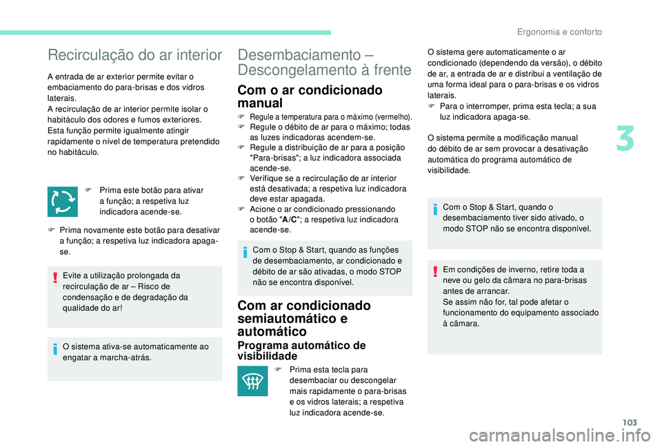 PEUGEOT 5008 2017  Manual de utilização (in Portuguese) 103
Recirculação do ar interior
A entrada de ar exterior permite evitar o 
embaciamento do para-brisas e dos vidros 
laterais.
A recirculação de ar interior permite isolar o 
habitáculo dos odore