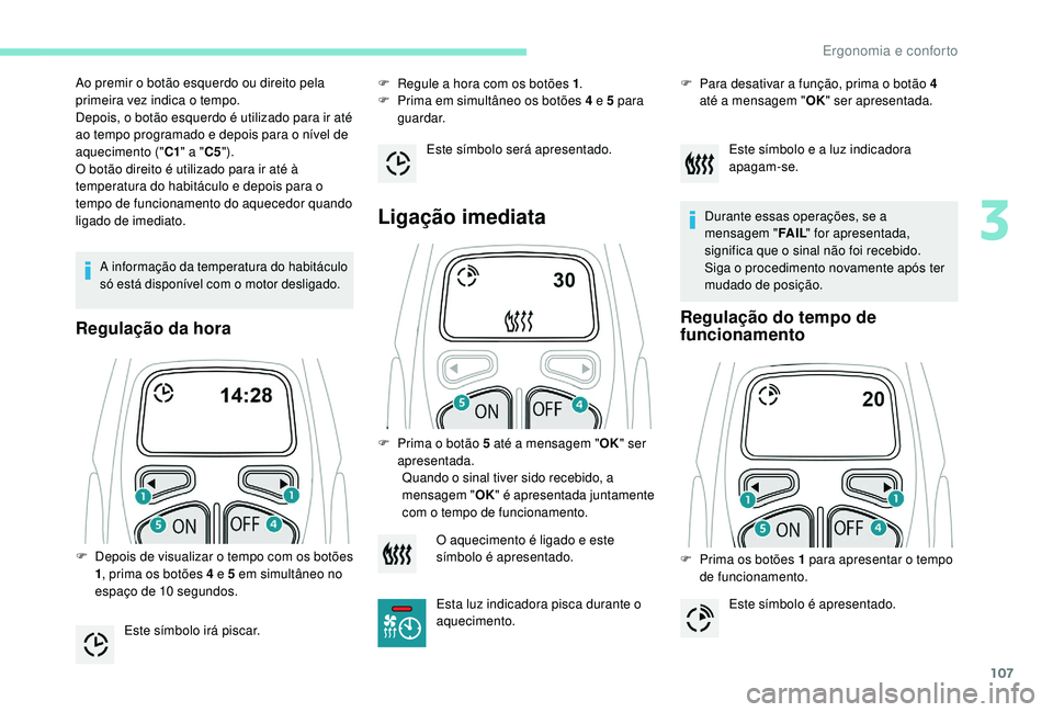 PEUGEOT 5008 2017  Manual de utilização (in Portuguese) 107
A informação da temperatura do habitáculo 
só está disponível com o motor desligado.
Regulação da hora
F Regule a hora com os botões 1.
F  P rima em simultâneo os botões 4 e 5 para 
gua
