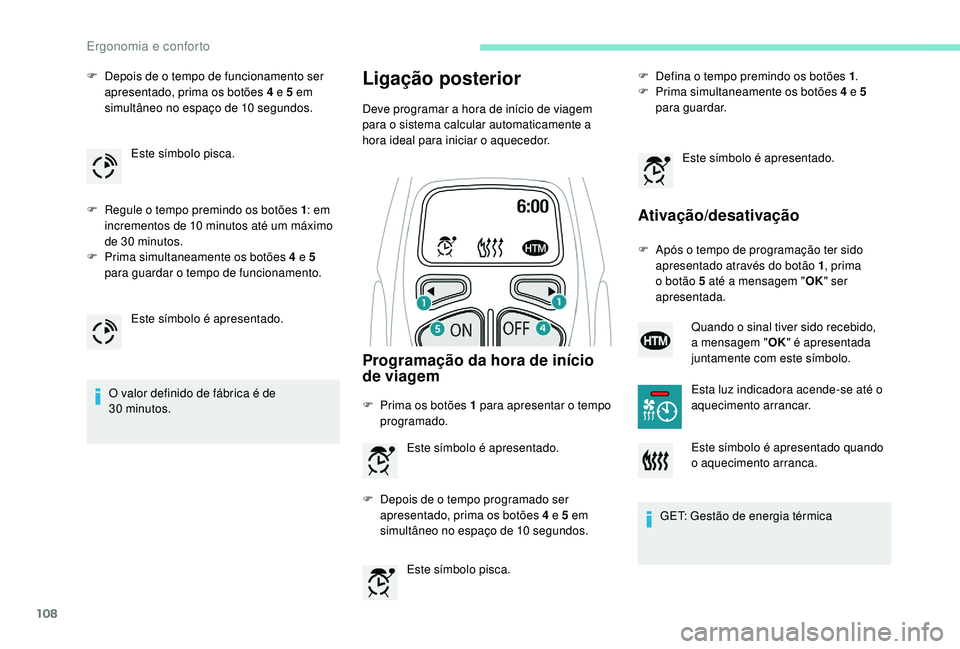 PEUGEOT 5008 2017  Manual de utilização (in Portuguese) 108
F Depois de o tempo de funcionamento ser apresentado, prima os botões 4 e 5 em 
simultâneo no espaço de 10 segundos.
F
 
R
 egule o tempo premindo os botões 1 : em 
incrementos de 10 minutos a