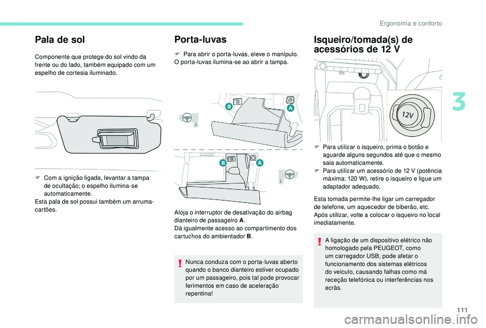 PEUGEOT 5008 2017 Manual de utilização (in Portuguese) 111
Pala de sol
Componente que protege do sol vindo da
frente ou do lado, também equipado com um
espelho de cortesia iluminado.
Por ta- luvas
F Para abrir o porta-luvas, eleve o manípulo.
O porta- PEUGEOT 5008 2017 Manual de utilização (in Portuguese) 111
Pala de sol
Componente que protege do sol vindo da
frente ou do lado, também equipado com um
espelho de cortesia iluminado.
Por ta- luvas
F Para abrir o porta-luvas, eleve o manípulo.
O porta-