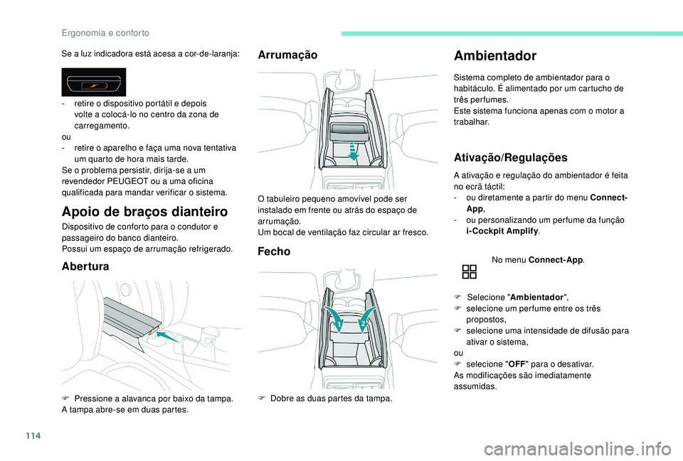 PEUGEOT 5008 2017 Manual de utilização (in Portuguese) 114
Se a luz indicadora está acesa a cor-de-laranja:
Apoio de braços dianteiro
Dispositivo de conforto para o condutor e
passageiro do banco dianteiro.
Possui um espaço de arrumação refrigerado. PEUGEOT 5008 2017 Manual de utilização (in Portuguese) 114
Se a luz indicadora está acesa a cor-de-laranja:
Apoio de braços dianteiro
Dispositivo de conforto para o condutor e
passageiro do banco dianteiro.
Possui um espaço de arrumação refrigerado.