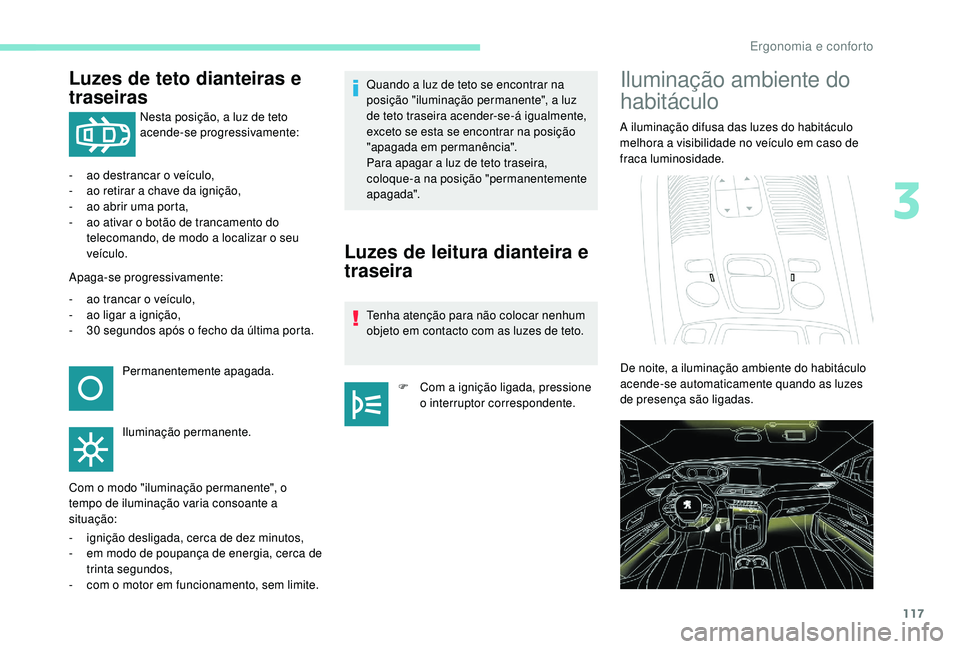 PEUGEOT 5008 2017 Manual de utilização (in Portuguese) 117
Luzes de teto dianteiras e
traseiras
Nesta posição, a luz de teto
acende-se progressivamente:
-
a
o destrancar o veículo,
-
a
o retirar a chave da ignição,
-
a
o abrir uma porta,
- PEUGEOT 5008 2017 Manual de utilização (in Portuguese) 117
Luzes de teto dianteiras e
traseiras
Nesta posição, a luz de teto
acende-se progressivamente:
-
a
o destrancar o veículo,
-
a
o retirar a chave da ignição,
-
a
o abrir uma porta,
-