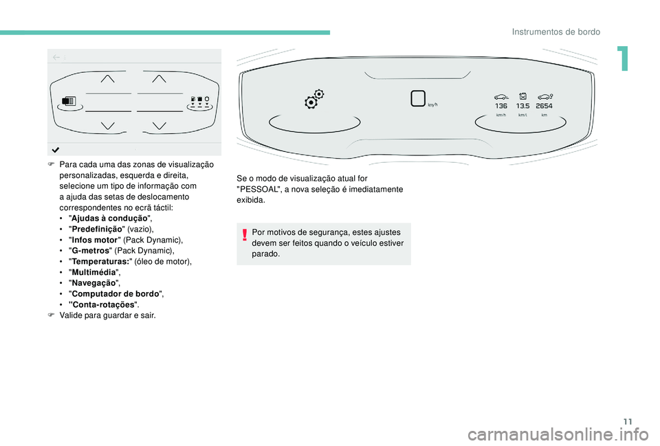 PEUGEOT 5008 2017 Manual de utilização (in Portuguese) 11
Por motivos de segurança, estes ajustes
devem ser feitos quando o veículo estiver
parado.
F
P
ara cada uma das zonas de visualização
personalizadas, esquerda e direita,
selecione um tipo PEUGEOT 5008 2017 Manual de utilização (in Portuguese) 11
Por motivos de segurança, estes ajustes
devem ser feitos quando o veículo estiver
parado.
F
P
ara cada uma das zonas de visualização
personalizadas, esquerda e direita,
selecione um tipo