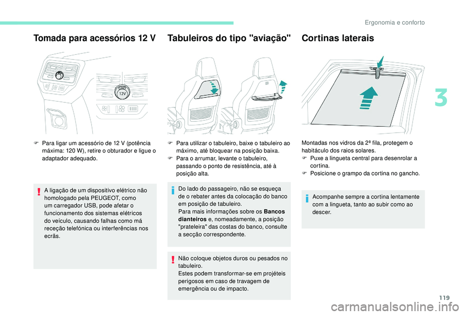 PEUGEOT 5008 2017  Manual de utilização (in Portuguese) 119
Tomada para acessórios 12 V
F Para ligar um acessório de 12 V (potência máxima: 120 W), retire o obturador e ligue o 
adaptador adequado.
A ligação de um dispositivo elétrico não 
homologa