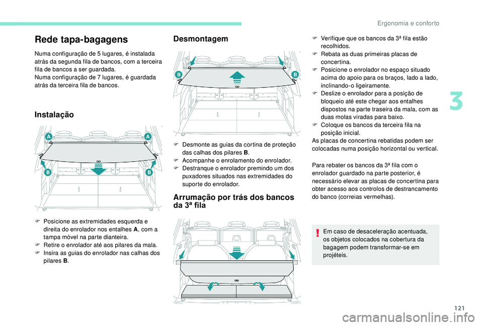 PEUGEOT 5008 2017  Manual de utilização (in Portuguese) 121
Rede tapa-bagagens
Numa configuração de 5 lugares, é instalada 
atrás da segunda fila de bancos, com a terceira 
fila de bancos a ser guardada.
Numa configuração de 7 lugares, é guardada 
a