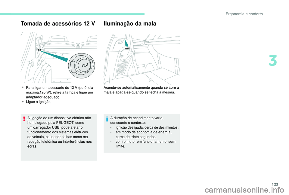 PEUGEOT 5008 2017  Manual de utilização (in Portuguese) 123
Tomada de acessórios 12 V
A ligação de um dispositivo elétrico não 
homologado pela PEUGEOT, como 
um carregador USB, pode afetar o 
funcionamento dos sistemas elétricos 
do veículo, causan