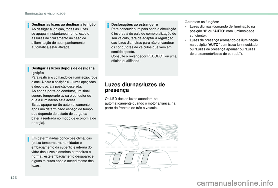 PEUGEOT 5008 2017  Manual de utilização (in Portuguese) 126
Desligar as luzes ao desligar a ignição
Ao desligar a ignição, todas as luzes 
se apagam instantaneamente, exceto 
as luzes de cruzamento no caso de 
a iluminação de acompanhamento 
automát