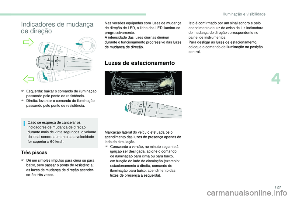 PEUGEOT 5008 2017  Manual de utilização (in Portuguese) 127
Indicadores de mudança 
de direção
Caso se esqueça de cancelar os 
indicadores de mudança de direção 
durante mais de vinte segundos, o volume 
do sinal sonoro aumenta se a velocidade 
for 