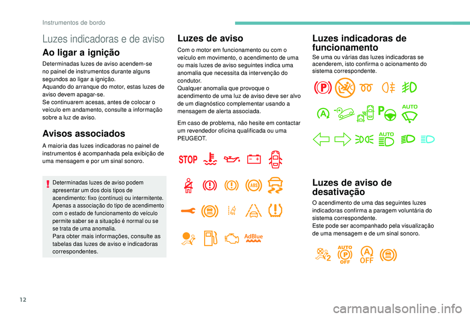 PEUGEOT 5008 2017 Manual de utilização (in Portuguese) 12
Luzes indicadoras e de aviso
Ao ligar a ignição
Determinadas luzes de aviso acendem-se
no painel de instrumentos durante alguns
segundos ao ligar a ignição.
Aquando do arranque do motor, esta PEUGEOT 5008 2017 Manual de utilização (in Portuguese) 12
Luzes indicadoras e de aviso
Ao ligar a ignição
Determinadas luzes de aviso acendem-se
no painel de instrumentos durante alguns
segundos ao ligar a ignição.
Aquando do arranque do motor, esta