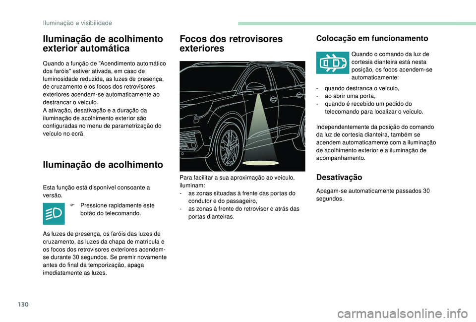 PEUGEOT 5008 2017  Manual de utilização (in Portuguese) 130
Iluminação de acolhimento 
exterior automática
Quando a função de "Acendimento automático 
dos faróis" estiver ativada, em caso de 
luminosidade reduzida, as luzes de presença, 
de