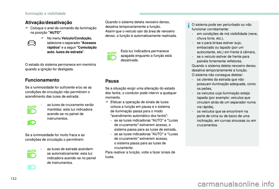 PEUGEOT 5008 2017  Manual de utilização (in Portuguese) 132
Se a situação exigir uma alteração do estado 
dos faróis, o condutor pode inter vir a qualquer 
momento.
F 
E
 fetuar a operação de sinais de luzes 
coloca a função em pausa e o sistema 
