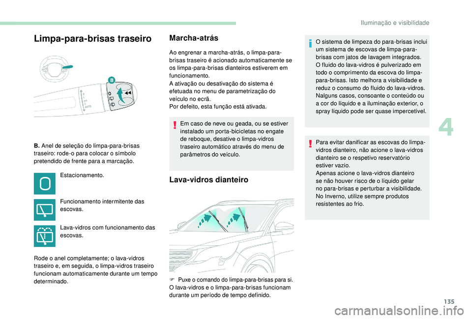 PEUGEOT 5008 2017  Manual de utilização (in Portuguese) 135
Limpa-para-brisas traseiroMarcha-atrás
Ao engrenar a marcha-atrás, o limpa-para-
brisas traseiro é acionado automaticamente se 
os limpa-para-brisas dianteiros estiverem em 
funcionamento.
A at