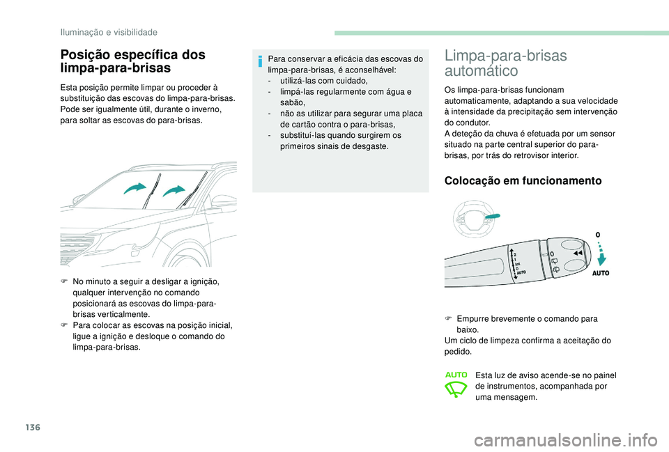 PEUGEOT 5008 2017  Manual de utilização (in Portuguese) 136
Posição específica dos 
limpa-para-brisas
Esta posição permite limpar ou proceder à 
substituição das escovas do limpa-para-brisas.
Pode ser igualmente útil, durante o inverno, 
para solt