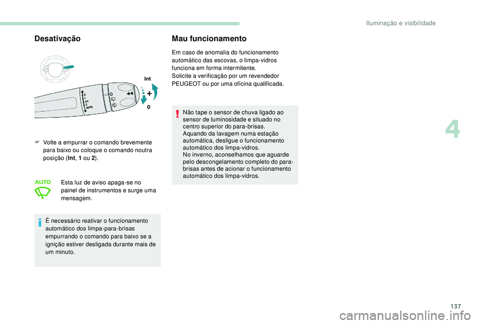 PEUGEOT 5008 2017  Manual de utilização (in Portuguese) 137
DesativaçãoMau funcionamento
F Volte a empurrar o comando brevemente 
para baixo ou coloque o comando noutra 
posição ( Int, 1 ou 2 ).
Esta luz de aviso apaga-se no 
painel de instrumentos e s