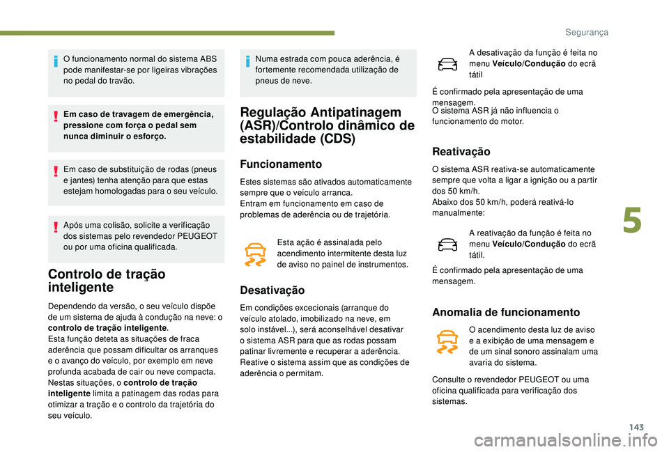 PEUGEOT 5008 2017 Manual de utilização (in Portuguese) 143
O funcionamento normal do sistema ABS
pode manifestar-se por ligeiras vibrações
no pedal do travão.
Em caso de travagem de emergência,
pressione com força o pedal sem
nunca diminuir o esf PEUGEOT 5008 2017 Manual de utilização (in Portuguese) 143
O funcionamento normal do sistema ABS
pode manifestar-se por ligeiras vibrações
no pedal do travão.
Em caso de travagem de emergência,
pressione com força o pedal sem
nunca diminuir o esf