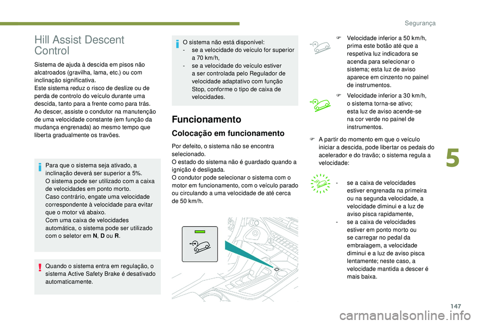 PEUGEOT 5008 2017 Manual de utilização (in Portuguese) 147
Hill Assist Descent
Control
Sistema de ajuda à descida em pisos não
alcatroados (gravilha, lama, etc.) ou com
inclinação significativa.
Este sistema reduz o risco de deslize ou de
perda de PEUGEOT 5008 2017 Manual de utilização (in Portuguese) 147
Hill Assist Descent
Control
Sistema de ajuda à descida em pisos não
alcatroados (gravilha, lama, etc.) ou com
inclinação significativa.
Este sistema reduz o risco de deslize ou de
perda de
