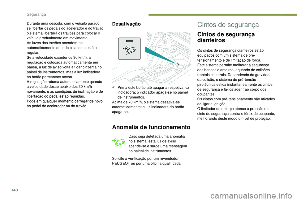 PEUGEOT 5008 2017 Manual de utilização (in Portuguese) 148
Durante uma descida, com o veículo parado,
se libertar os pedais do acelerador e do travão,
o sistema libertará os travões para colocar o
veículo gradualmente em movimento.
As luzes dos tr PEUGEOT 5008 2017 Manual de utilização (in Portuguese) 148
Durante uma descida, com o veículo parado,
se libertar os pedais do acelerador e do travão,
o sistema libertará os travões para colocar o
veículo gradualmente em movimento.
As luzes dos tr
