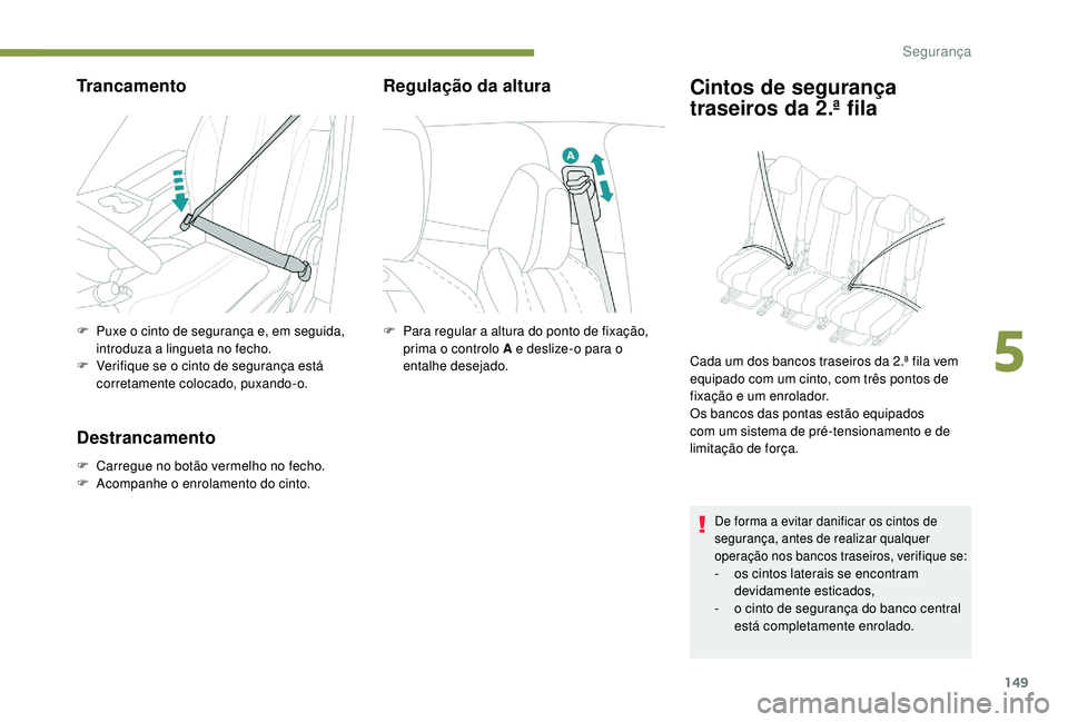 PEUGEOT 5008 2017  Manual de utilização (in Portuguese) 149
Trancamento
F Puxe o cinto de segurança e, em seguida, introduza a lingueta no fecho.
F
 
V
 erifique se o cinto de segurança está 
corretamente colocado, puxando-o.
Destrancamento
F Carregue n
