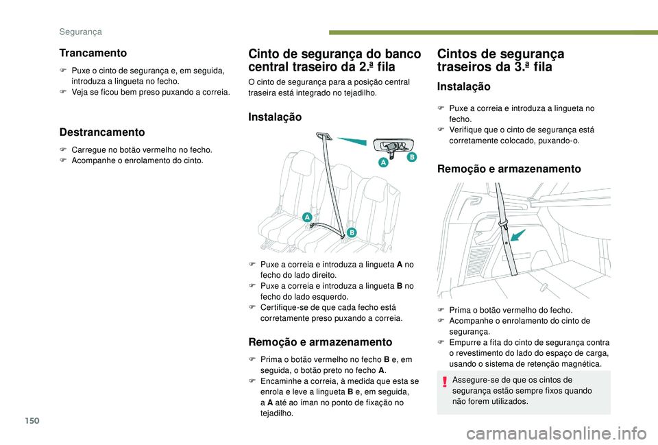 PEUGEOT 5008 2017  Manual de utilização (in Portuguese) 150
Trancamento
F Puxe o cinto de segurança e, em seguida, introduza a lingueta no fecho.
F
 
V
 eja se ficou bem preso puxando a correia.
Destrancamento
F Carregue no botão vermelho no fecho.
F A c