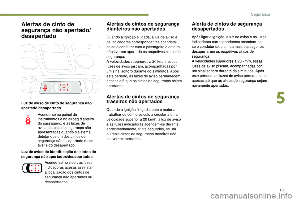 PEUGEOT 5008 2017  Manual de utilização (in Portuguese) 151
Alertas de cinto de 
segurança não apertado/
desapertado
Luz de aviso de cinto de segurança não 
apertado/desapertado
Luz de aviso de identificação de cintos de 
segurança não apertados/de