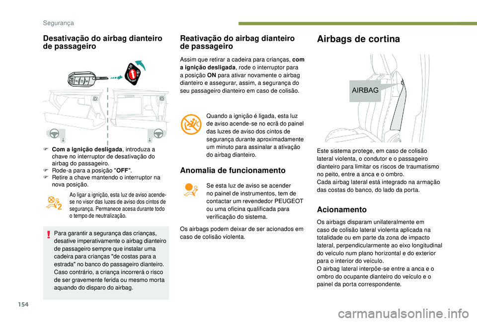 PEUGEOT 5008 2017  Manual de utilização (in Portuguese) 154
Desativação do airbag dianteiro 
de passageiro
Ao ligar a ignição, esta luz de aviso acende-
se no visor das luzes de aviso dos cintos de 
segurança. Permanece acesa durante todo 
o tempo de 