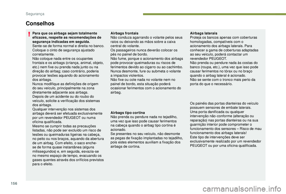 PEUGEOT 5008 2017  Manual de utilização (in Portuguese) 156
Para que os airbags sejam totalmente 
eficazes, respeite as recomendações de 
segurança indicadas em seguida.
Sente-se de forma normal e direita no banco.
Coloque o cinto de segurança ajustado
