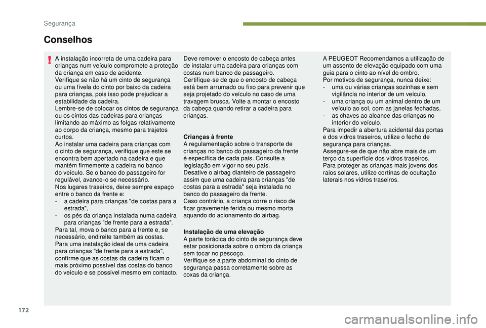 PEUGEOT 5008 2017  Manual de utilização (in Portuguese) 172
A instalação incorreta de uma cadeira para 
crianças num veículo compromete a proteção 
da criança em caso de acidente.
Verifique se não há um cinto de segurança 
ou uma fivela do cinto 