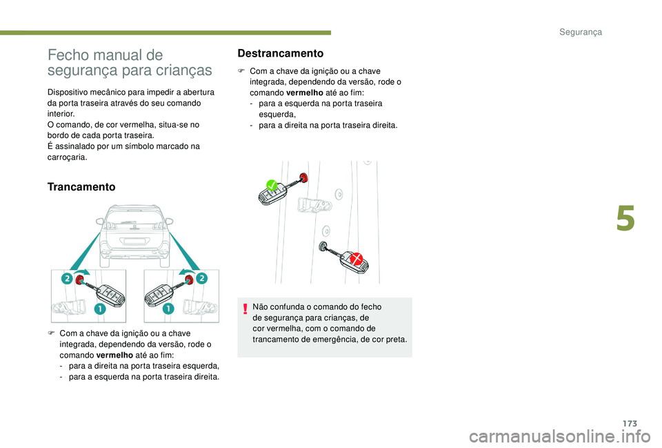 PEUGEOT 5008 2017  Manual de utilização (in Portuguese) 173
Fecho manual de 
segurança para crianças
Dispositivo mecânico para impedir a abertura 
da porta traseira através do seu comando 
interior.
O comando, de cor vermelha, situa-se no 
bordo de cad