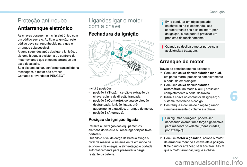 PEUGEOT 5008 2017  Manual de utilização (in Portuguese) 177
Proteção antirroubo
Antiarranque eletrónico
As chaves possuem um chip eletrónico com 
um código secreto. Ao ligar a ignição, este 
código deve ser reconhecido para que o 
arranque seja pos